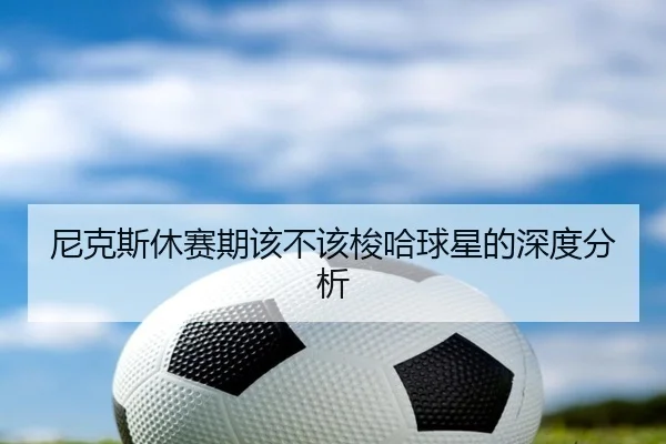 尼克斯休赛期该不该梭哈球星的深度分析
