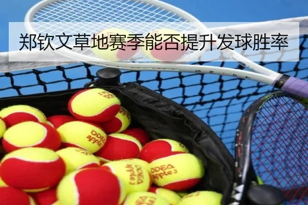 郑钦文草地赛季能否提升发球胜率