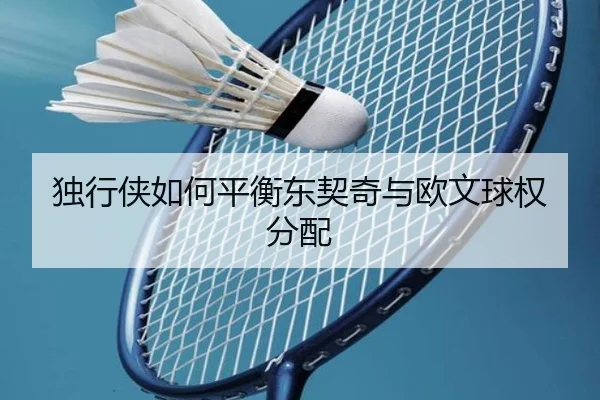 独行侠如何平衡东契奇与欧文球权分配