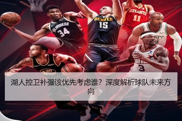 湖人控卫补强该优先考虑谁？深度解析球队未来方向
