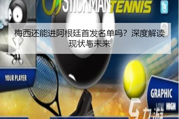 梅西还能进阿根廷首发名单吗？深度解读现状与未来