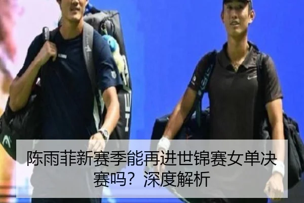 陈雨菲新赛季能再进世锦赛女单决赛吗？深度解析