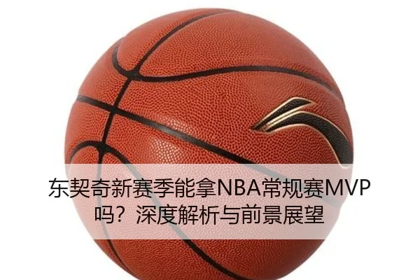 东契奇新赛季能拿NBA常规赛MVP吗？深度解析与前景展望