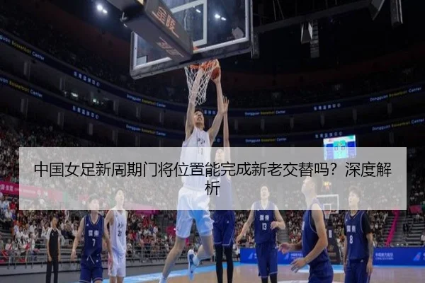 中国女足新周期门将位置能完成新老交替吗？深度解析